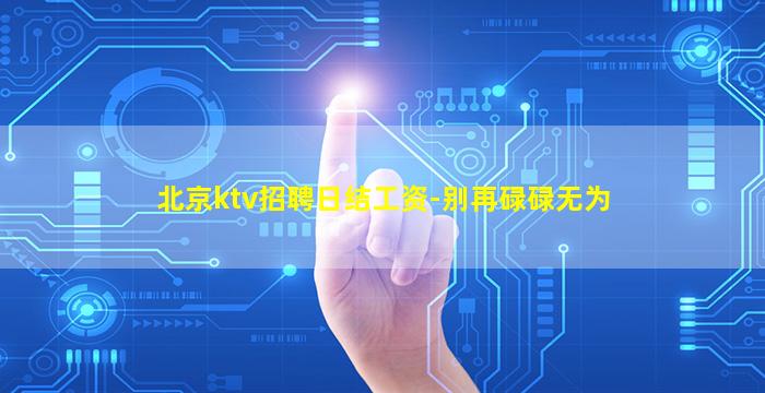 北京ktv招聘日结工资-别再碌碌无为